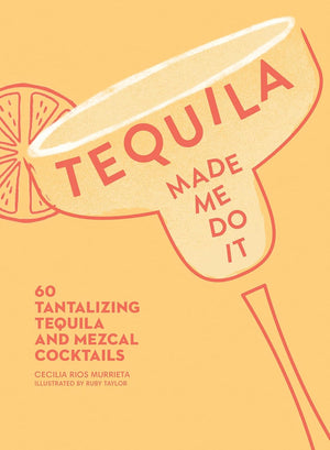Book cover for 'TEQUILA MADE ME DO IT: 60 Tantalizing Tequila and Mezcal Cocktails' by Cecilia Rios Murrieta, illustrated by Ruby Taylor, featuring a retro-style orange and cream design.