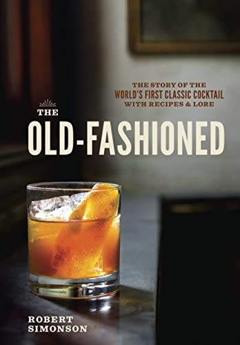 Robert Simonson: The Old-Fashioned: The Story of the World's First Classic Cocktail, with Recipes and Lore. Williams Sonoma